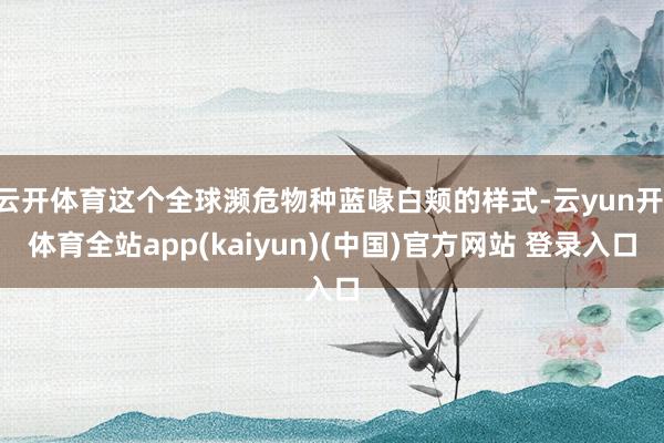 云开体育这个全球濒危物种蓝喙白颊的样式-云yun开·体育全站app(kaiyun)(中国)官方网站 登录入口
