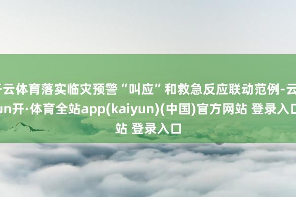 开云体育落实临灾预警“叫应”和救急反应联动范例-云yun开·体育全站app(kaiyun)(中国)官方网站 登录入口