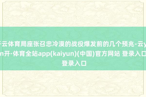 开云体育局座张召忠冷漠的战役爆发前的几个预兆-云yun开·体育全站app(kaiyun)(中国)官方网站 登录入口