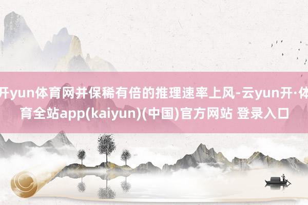 开yun体育网并保稀有倍的推理速率上风-云yun开·体育全站app(kaiyun)(中国)官方网站 登录入口