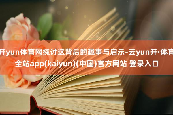 开yun体育网探讨这背后的趣事与启示-云yun开·体育全站app(kaiyun)(中国)官方网站 登录入口