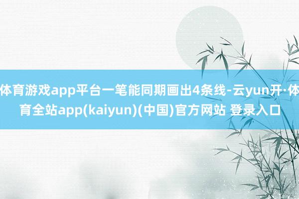 体育游戏app平台一笔能同期画出4条线-云yun开·体育全站app(kaiyun)(中国)官方网站 登录入口