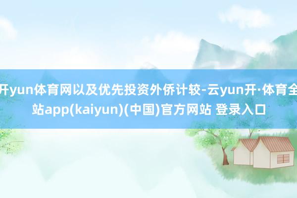 开yun体育网以及优先投资外侨计较-云yun开·体育全站app(kaiyun)(中国)官方网站 登录入口