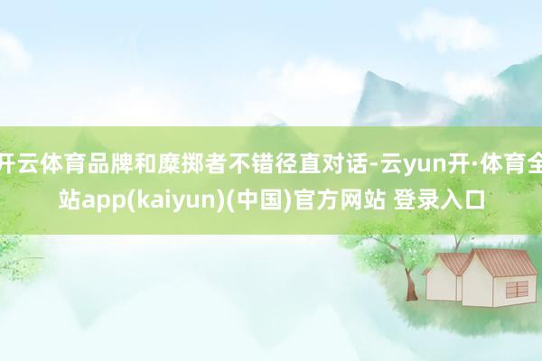 开云体育品牌和糜掷者不错径直对话-云yun开·体育全站app(kaiyun)(中国)官方网站 登录入口