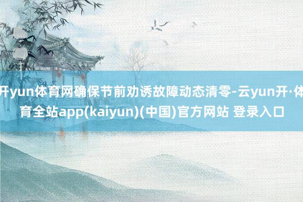 开yun体育网确保节前劝诱故障动态清零-云yun开·体育全站app(kaiyun)(中国)官方网站 登录入口