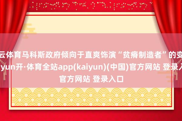 开云体育马科斯政府倾向于直爽饰演“贫瘠制造者”的变装-云yun开·体育全站app(kaiyun)(中国)官方网站 登录入口