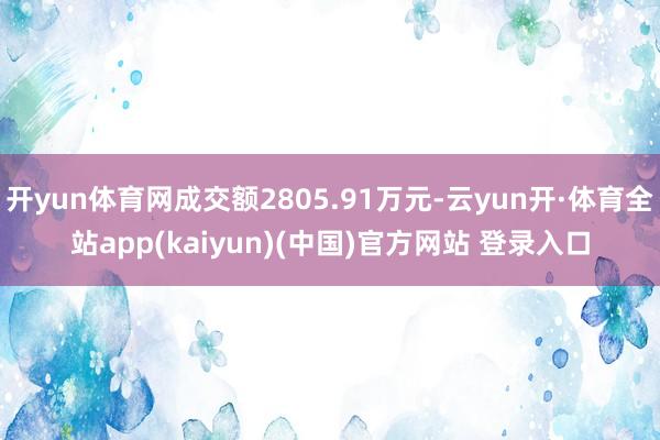 开yun体育网成交额2805.91万元-云yun开·体育全站app(kaiyun)(中国)官方网站 登录入口