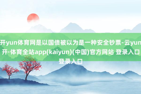 开yun体育网是以国债被以为是一种安全钞票-云yun开·体育全站app(kaiyun)(中国)官方网站 登录入口