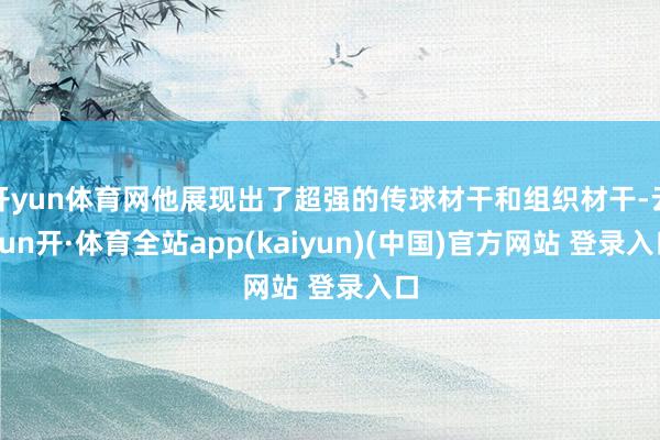 开yun体育网他展现出了超强的传球材干和组织材干-云yun开·体育全站app(kaiyun)(中国)官方网站 登录入口