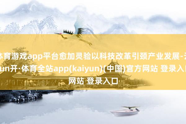体育游戏app平台愈加灵验以科技改革引颈产业发展-云yun开·体育全站app(kaiyun)(中国)官方网站 登录入口