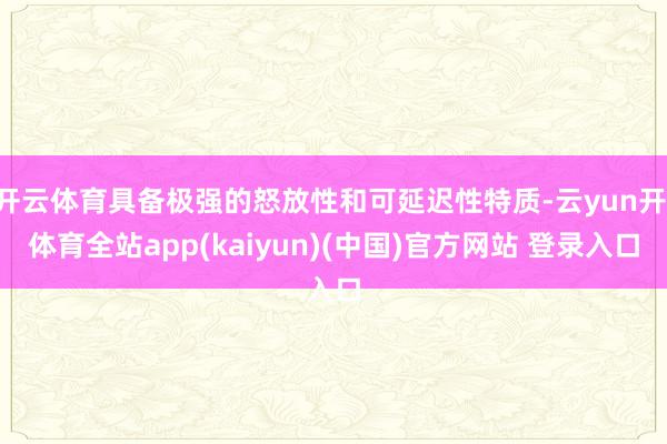 开云体育具备极强的怒放性和可延迟性特质-云yun开·体育全站app(kaiyun)(中国)官方网站 登录入口