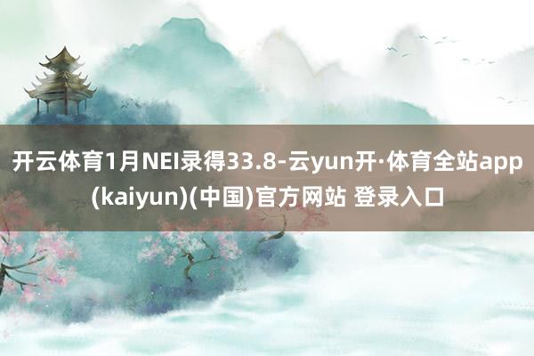 开云体育1月NEI录得33.8-云yun开·体育全站app(kaiyun)(中国)官方网站 登录入口