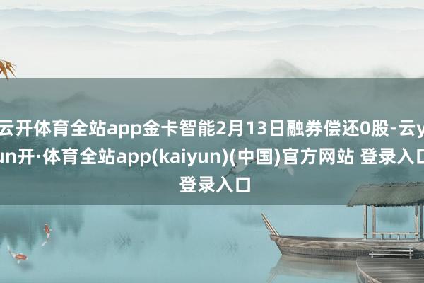 云开体育全站app金卡智能2月13日融券偿还0股-云yun开·体育全站app(kaiyun)(中国)官方网站 登录入口