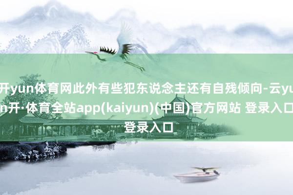开yun体育网此外有些犯东说念主还有自残倾向-云yun开·体育全站app(kaiyun)(中国)官方网站 登录入口