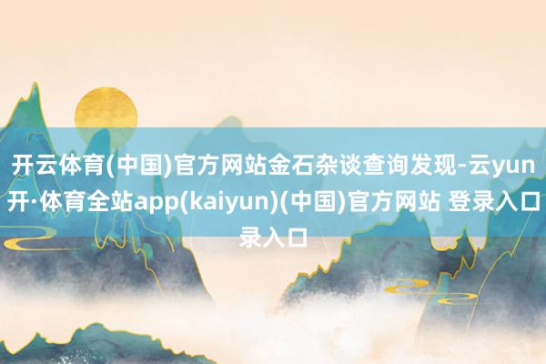 开云体育(中国)官方网站　　金石杂谈查询发现-云yun开·体育全站app(kaiyun)(中国)官方网站 登录入口