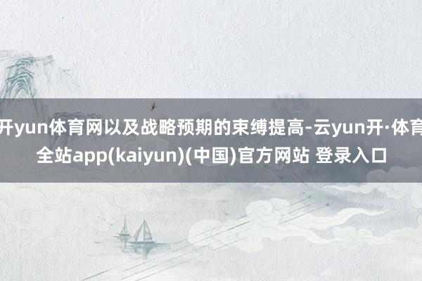 开yun体育网以及战略预期的束缚提高-云yun开·体育全站app(kaiyun)(中国)官方网站 登录入口