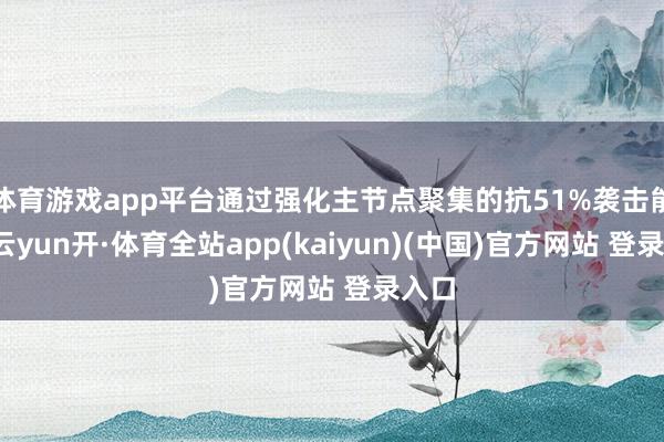 体育游戏app平台通过强化主节点聚集的抗51%袭击能力-云yun开·体育全站app(kaiyun)(中国)官方网站 登录入口