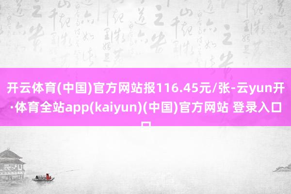 开云体育(中国)官方网站报116.45元/张-云yun开·体育全站app(kaiyun)(中国)官方网站 登录入口