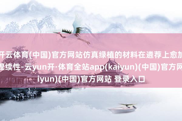开云体育(中国)官方网站仿真绿植的材料在遴荐上愈加预防环保可捏续性-云yun开·体育全站app(kaiyun)(中国)官方网站 登录入口