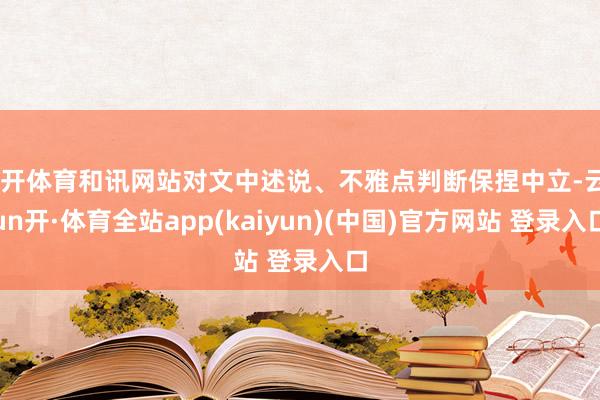 云开体育和讯网站对文中述说、不雅点判断保捏中立-云yun开·体育全站app(kaiyun)(中国)官方网站 登录入口