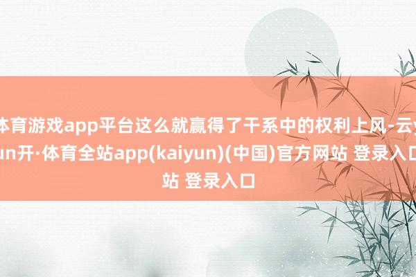 体育游戏app平台这么就赢得了干系中的权利上风-云yun开·体育全站app(kaiyun)(中国)官方网站 登录入口