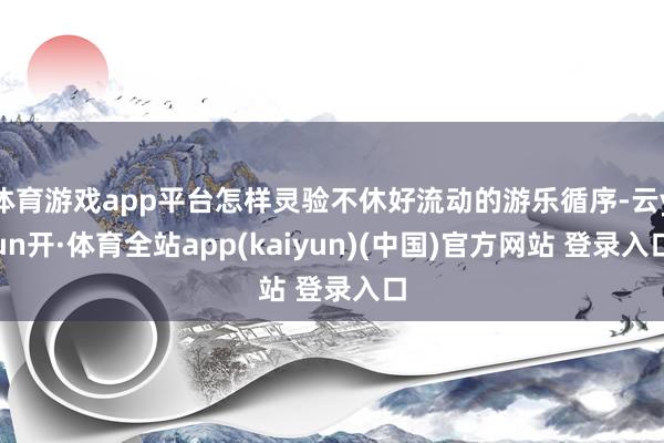 体育游戏app平台怎样灵验不休好流动的游乐循序-云yun开·体育全站app(kaiyun)(中国)官方网站 登录入口