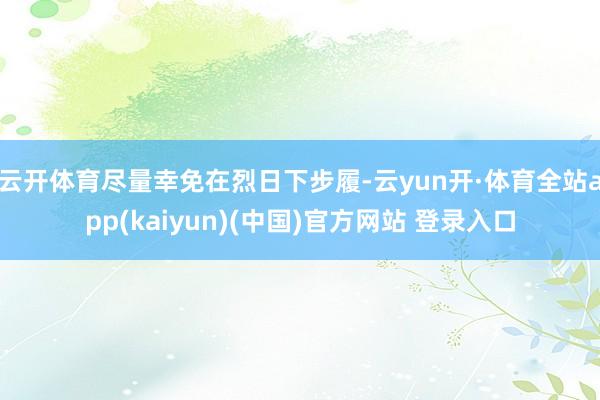 云开体育尽量幸免在烈日下步履-云yun开·体育全站app(kaiyun)(中国)官方网站 登录入口