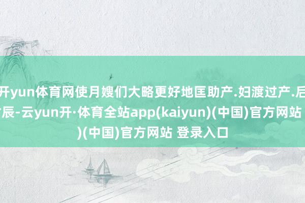 开yun体育网使月嫂们大略更好地匡助产.妇渡过产.后的稀奇时辰-云yun开·体育全站app(kaiyun)(中国)官方网站 登录入口