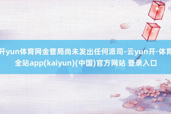 开yun体育网金管局尚未发出任何派司-云yun开·体育全站app(kaiyun)(中国)官方网站 登录入口