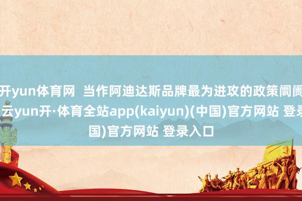 开yun体育网  当作阿迪达斯品牌最为进攻的政策阛阓之一-云yun开·体育全站app(kaiyun)(中国)官方网站 登录入口
