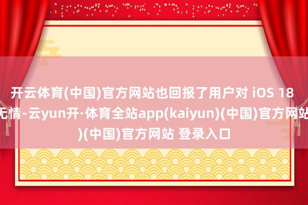 开云体育(中国)官方网站也回报了用户对 iOS 18 的月旦与无情-云yun开·体育全站app(kaiyun)(中国)官方网站 登录入口