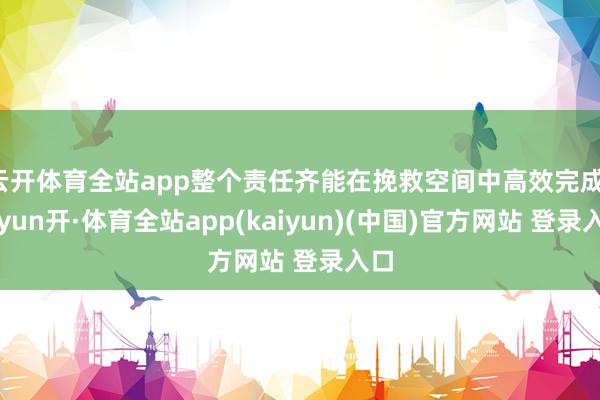 云开体育全站app整个责任齐能在挽救空间中高效完成-云yun开·体育全站app(kaiyun)(中国)官方网站 登录入口