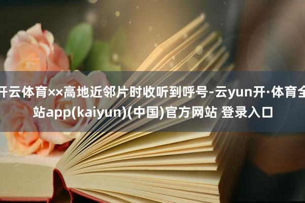 开云体育××高地近邻片时收听到呼号-云yun开·体育全站app(kaiyun)(中国)官方网站 登录入口