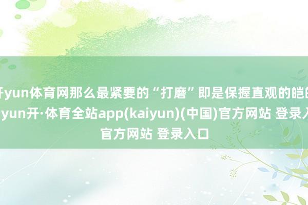 开yun体育网那么最紧要的“打磨”即是保握直观的皑皑-云yun开·体育全站app(kaiyun)(中国)官方网站 登录入口