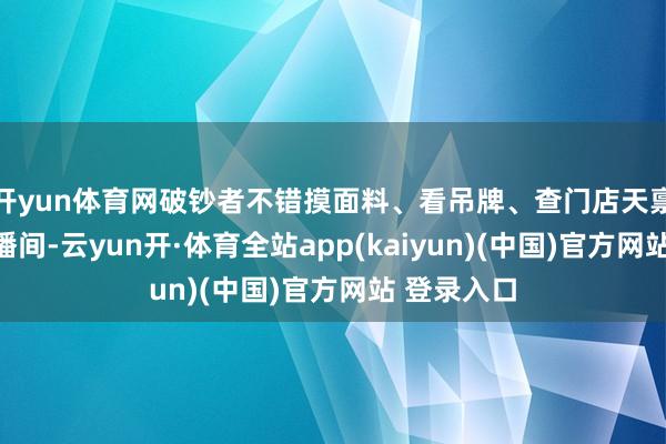 开yun体育网破钞者不错摸面料、看吊牌、查门店天禀；但在直播间-云yun开·体育全站app(kaiyun)(中国)官方网站 登录入口